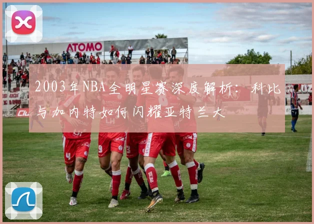 2003年NBA全明星赛深度解析：科比与加内特如何闪耀亚特兰大