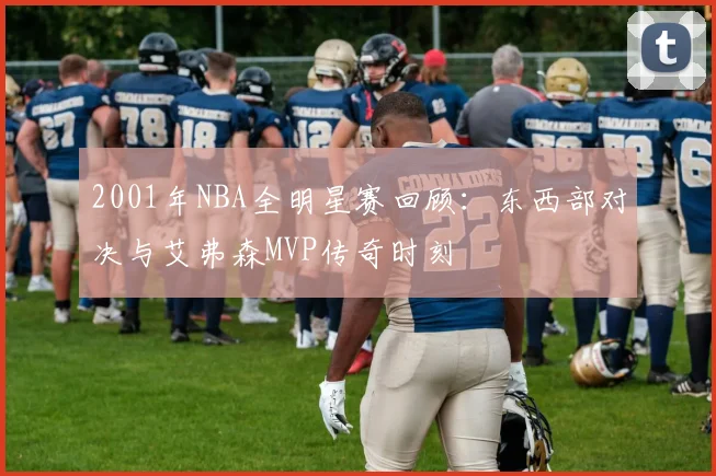 2001年NBA全明星赛回顾：东西部对决与艾弗森MVP传奇时刻