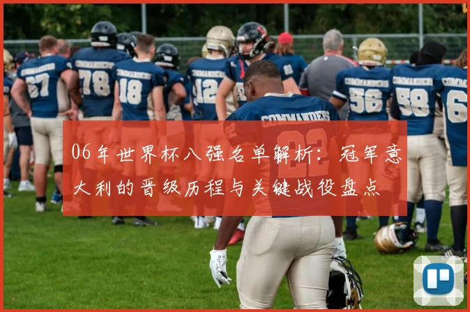 06年世界杯八强名单解析：冠军意大利的晋级历程与关键战役盘点