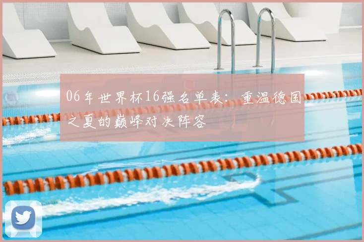 06年世界杯16强名单表：重温德国之夏的巅峰对决阵容